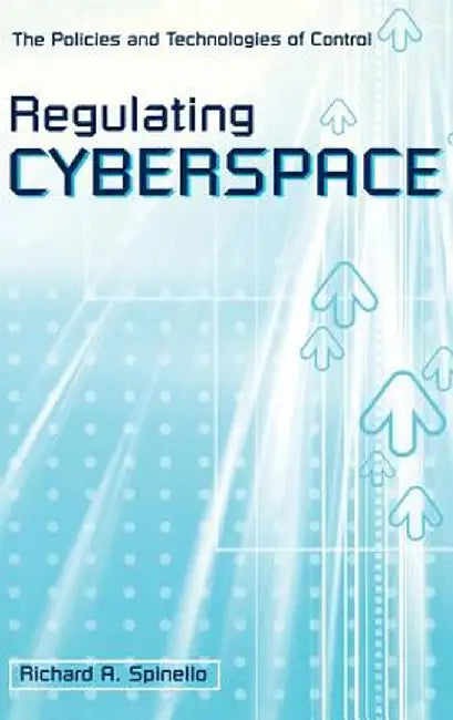 Regulating Cyberspace: The Policies and Technologies of Control by Richard A. Spinello