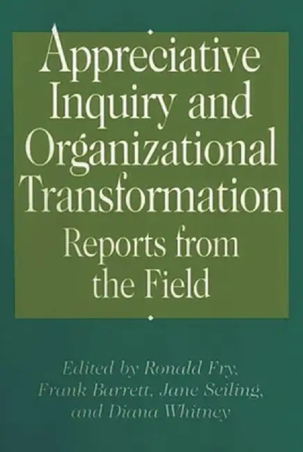Appreciative Inquiry and Organizational Transformation: Reports from the Field by Ronald E. Fry