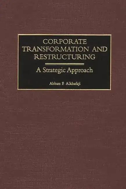 Corporate Transformation and Restructuring: A Strategic Approach by Abbass F. Alkhafaji
