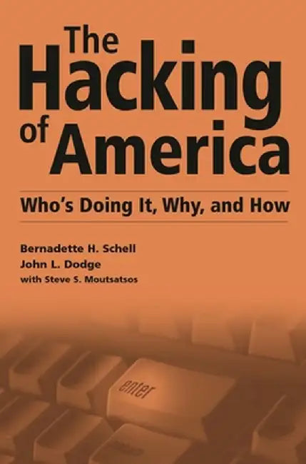 The Hacking of America: Who's Doing It, Why, and How by Bernadette H. Schell