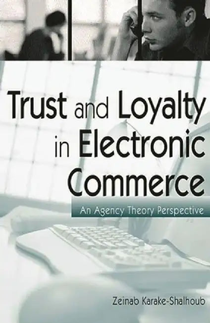 Trust and Loyalty in Electronic Commerce: An Agency Theory Perspective by Zeinab Karake-Shalhoub