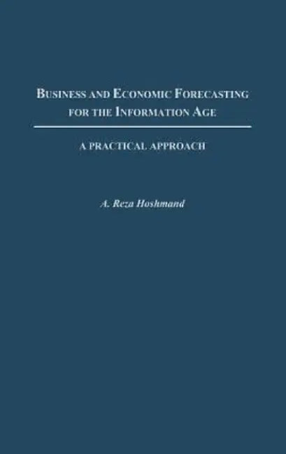 Business and Economic Forecasting for the Information Age: A Practical Approach by A. Reza Hoshmand