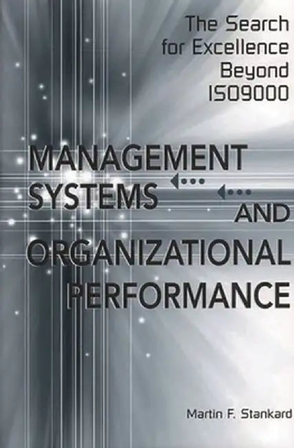 Management Systems and Organizational Performance: The Search for Excellence Beyond Iso9000 by Martin F. Stankard