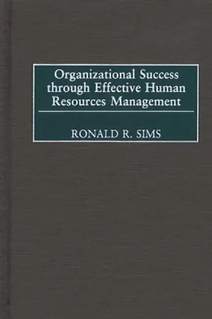 Organizational Success Through Effective Human Resources Management by Ronald R. Sims