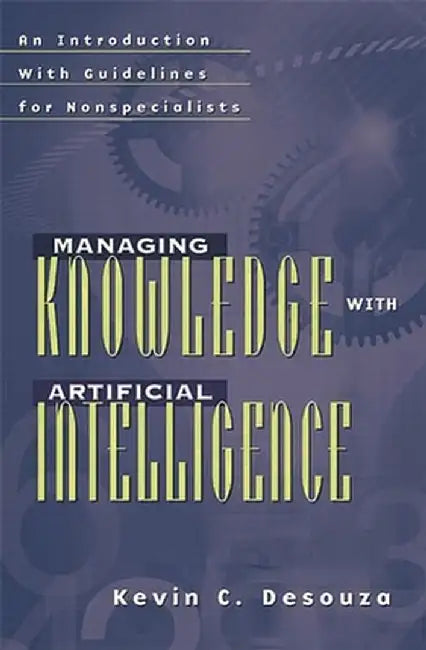 Managing Knowledge with Artificial Intelligence: An Introduction with Guidelines for Nonspecialists by Kevin C. Desouza