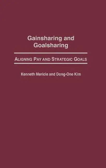 Gainsharing and Goalsharing: Aligning Pay and Strategic Goals by Kenneth Mericle