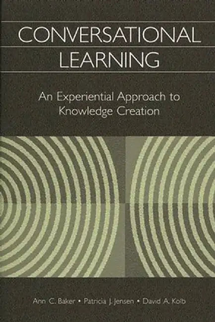 Conversational Learning: An Experiential Approach to Knowledge Creation by Ann C. Baker