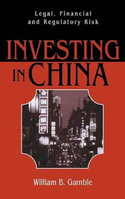 Investing in China: Legal, Financial and Regulatory Risk by William Gamble