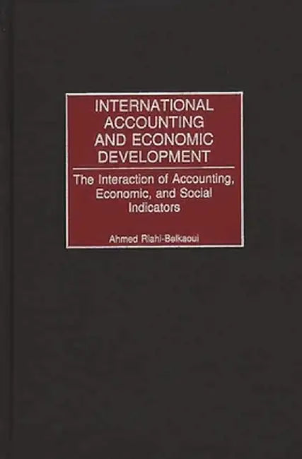 International Accounting and Economic Development: The Interaction of Accounting, Economic, and Social Indicators by Ahmed Riahi-Belkaoui