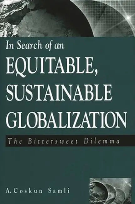 In Search of an Equitable, Sustainable Globalization: The Bittersweet Dilemma by A. Coskun Samli