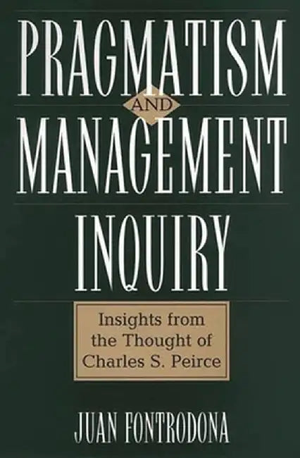 Pragmatism and Management Inquiry: Insights from the Thought of Charles S. Peirce by Juan Fontrodona