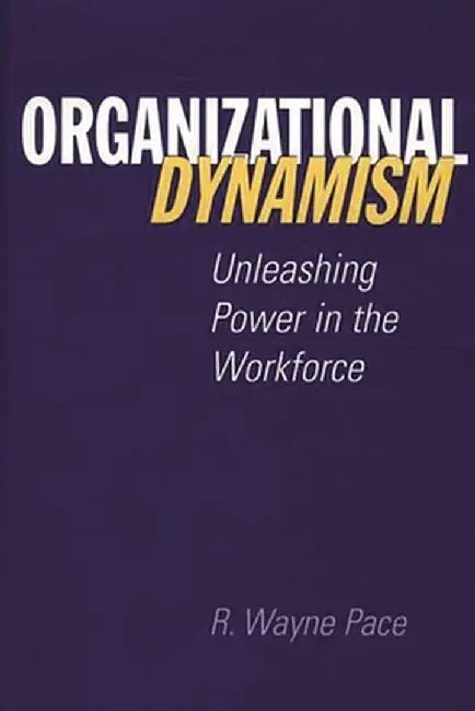 Organizational Dynamism: Unleashing Power in the Workforce by R. Wayne Pace