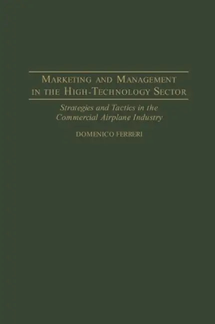 Marketing and Management in the High-Technology Sector: Strategies and Tactics in the Commercial Airplane Industry by Domenico Ferreri