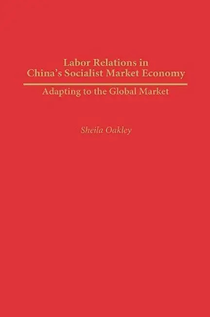 Labor Relations in China's Socialist Market Economy: Adapting to the Global Market by Sheila Oakley