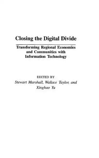 Closing the Digital Divide: Transforming Regional Economies and Communities with Information Technology by Stewart Marshall