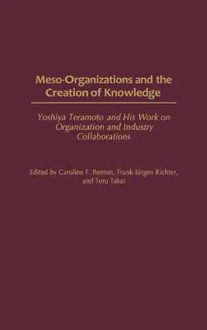 Meso-Organizations and the Creation of Knowledge: Yoshiya Teramoto and His Work on Organization and Industry Collaborations by Unknown