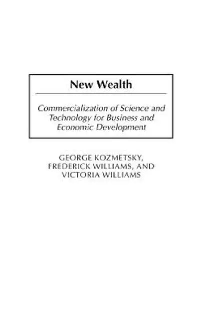 New Wealth: Commercialization of Science and Technology for Business and Economic Development by George Kozmetsky