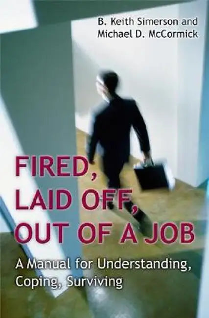 Fired, Laid Off, Out of a Job: A Manual for Understanding, Coping, Surviving by B. Keith Simerson