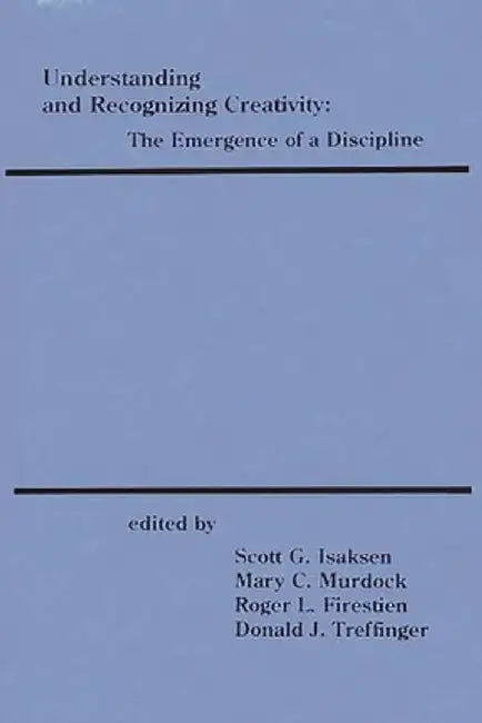 Understanding and Recognizing Creativity: The Emergence of a Discipline by Scott G. Isaksen
