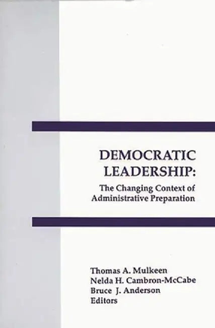 Democratic Leadership: The Changing Context of Administrative Preparation by Thomas A. Mulkeen