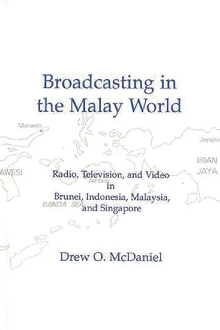 Broadcasting in the Malay World: Radio, Television, and Video in Brunei, Indonesia, Malaysia, and Singapore by Drew O. McDaniel