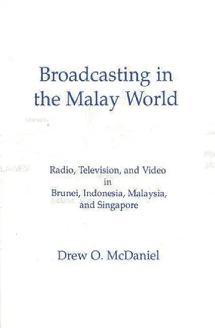 Broadcasting in the Malay World: Radio, Television, and Video in Brunei, Indonesia, Malaysia, and Singapore by Drew O. McDaniel