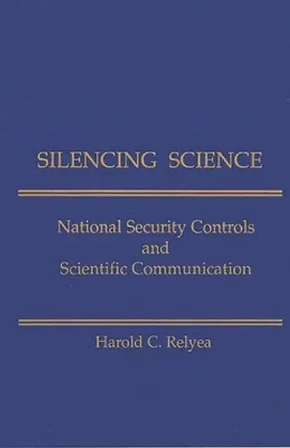 Silencing Science: National Security Controls & Scientific Communication by Harold C. Relyea