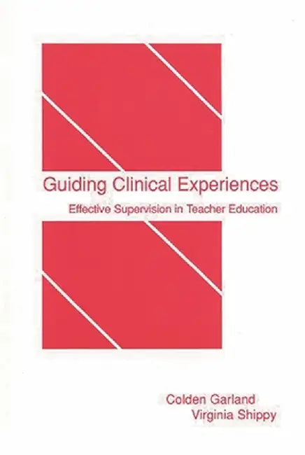 Guiding Clinical Experiences: Effective Supervision in Teacher Education by Colden Garland