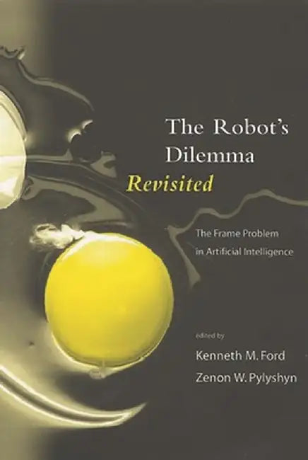 The Robots Dilemma Revisited: The Frame Problem in Artificial Intelligence by Kenneth M. Ford