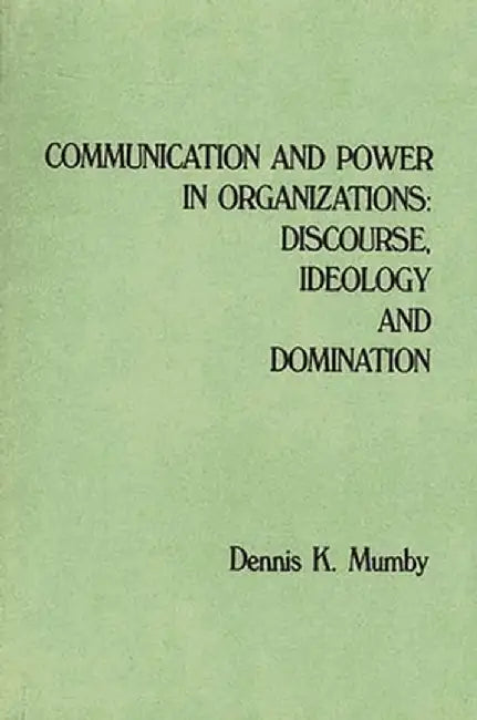 Communication and Power in Organizations: Discourse, Idealogy, and Domination by Dennis K. Mumby