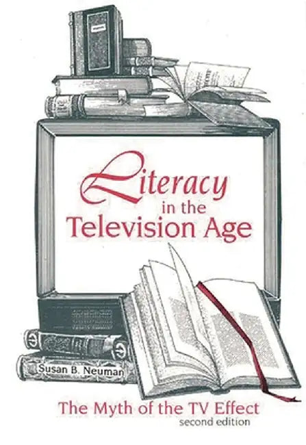 Literacy in the Television Age: The Myth of the TV Effect, 2nd Edition by Susan Neuman