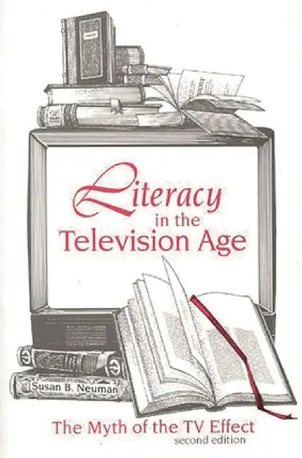 Literacy in the Television Age: The Myth of the TV Effect, 2nd Edition by Susan B. Neuman