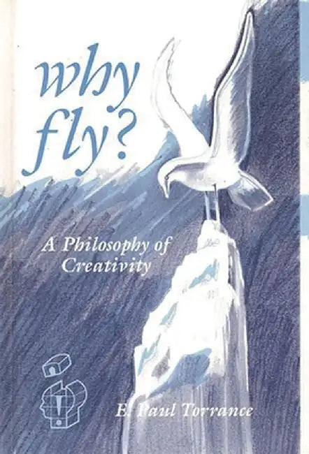 Why Fly?: A Philosophy of Creativity by E. Paul Torrance