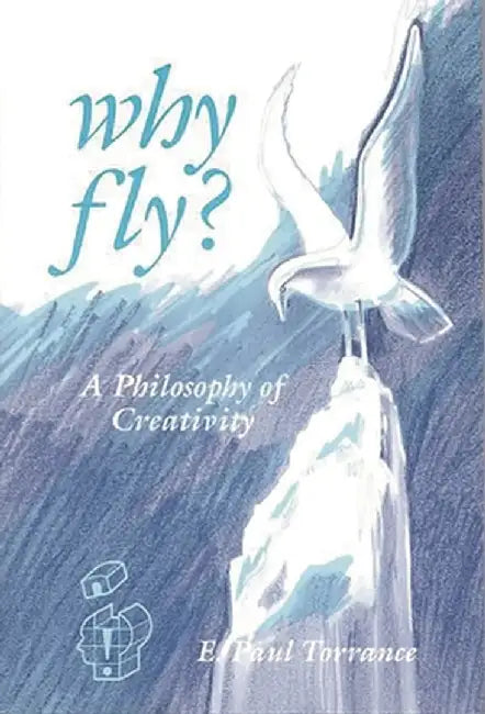 Why Fly?: A Philosophy of Creativity by E. Paul Torrance