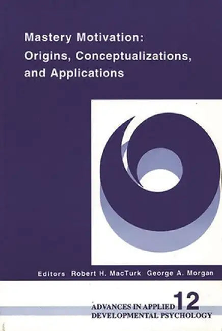 Mastery Motivation: Origins, Conceptualizations, and Applications by Robert H. Macturk