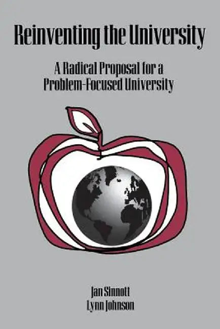 Reinventing the University: A Radical Proposal for a Problem-Focused University by Jan D. Sinnott