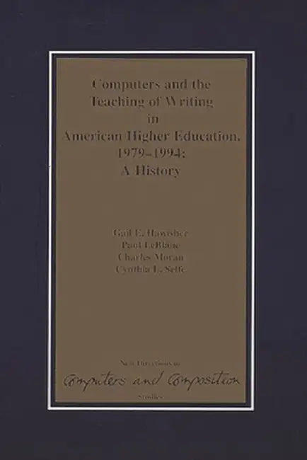 Computers and the Teaching of Writing in American Higher Education, 1979-1994: A History by Gail E. Hawisher