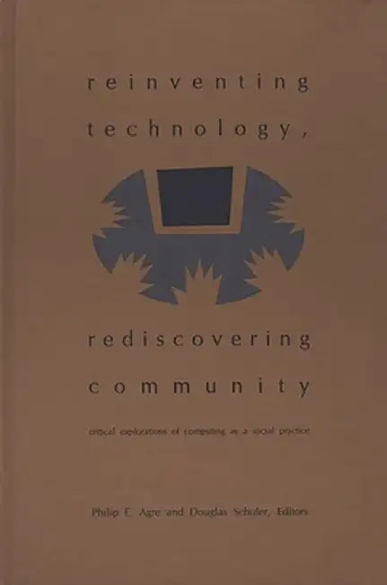Reinventing Technology, Rediscovering Community: Critical Explorations of Computing as a Social Practice by Unknown