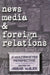 News Media and Foreign Relations: A Multifaceted Perspective by Abbas Malek