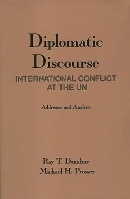 Diplomatic Discourse: International Conflict at the United Nations by Ray T. Donahue
