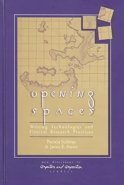 Opening Spaces: Writing Technologies and Critical Research Practices by Patricia Sullivan