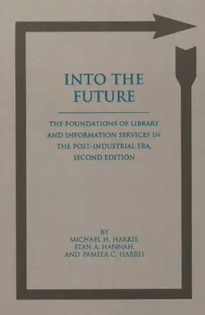 Into the Future: The Foundations of Library and Information Services in the Post-Industrial Era, 2nd Edition by Michael H. Harris