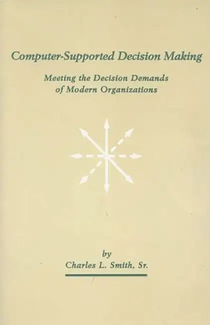 Computer-Supported Decision Making: Meeting the Decision Demands of Modern Organizations by Charles L. Smith