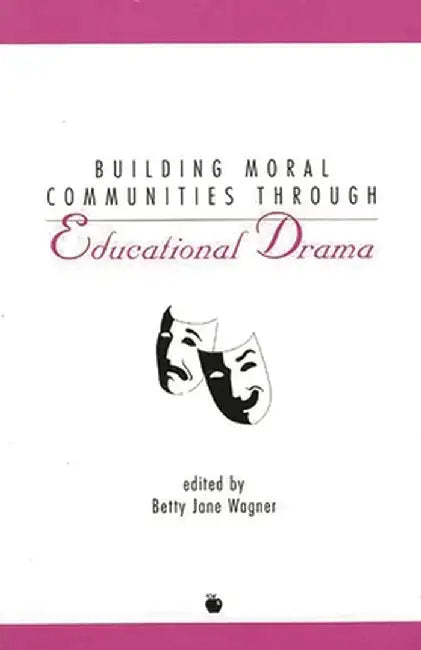 Building Moral Communities Through Educational Drama by Betty Jane Wagner