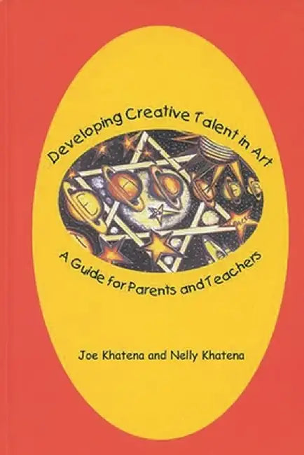 Developing Creative Talent in Art: A Guide for Parents and Teachers by Joe Khatena