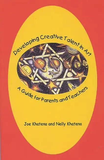Developing Creative Talent in Art: A Guide for Parents and Teachers by Joe Khatena