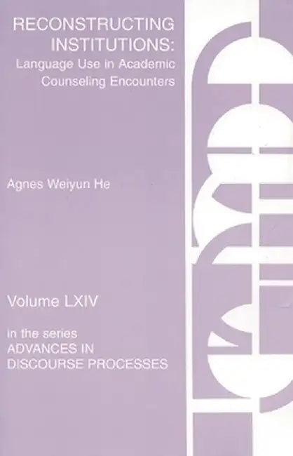 Reconstructing Institutions: Language Use in Academic Counseling Encounters by Agnes Weiyun He