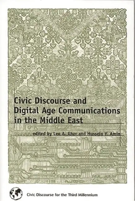 Civic Discourse and Digital Age Communications in the Middle East by Leo A. Gher