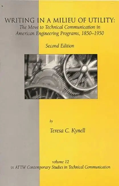 Writing in a Milieu of Utility: The Move to Technical Communication in American Engineering Programs, 1850-1950 by Teresa C. Kynell