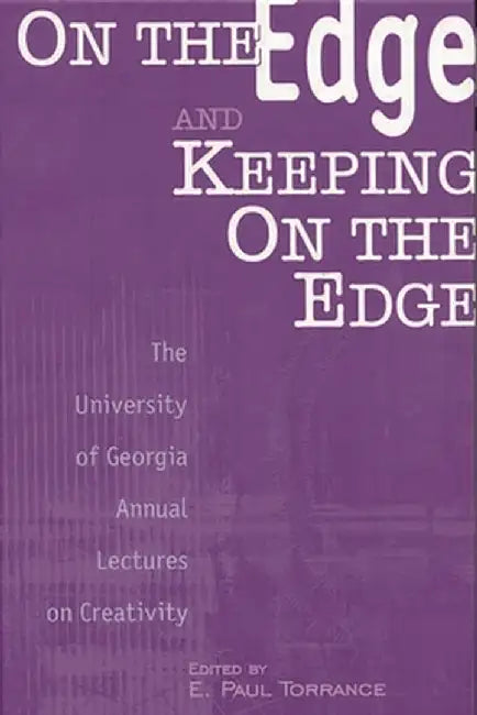 On the Edge and Keeping on the Edge: The University of Georgia Annual Lectures on Creativity by E. Paul Torrance